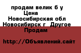 продам велик б/у › Цена ­ 500 - Новосибирская обл., Новосибирск г. Другое » Продам   